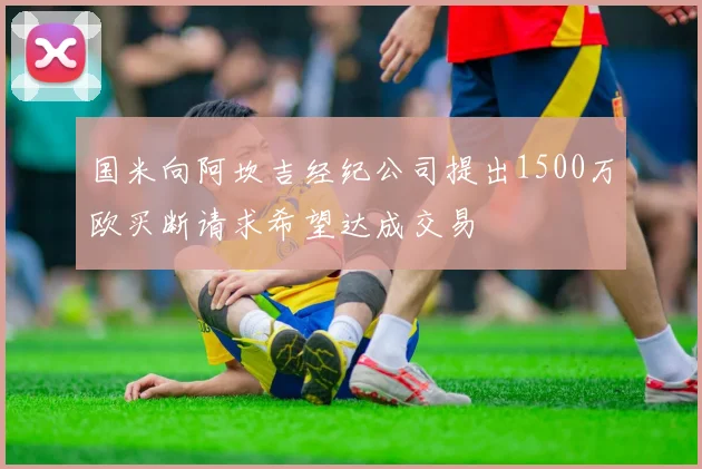 国米向阿坎吉经纪公司提出1500万欧买断请求希望达成交易