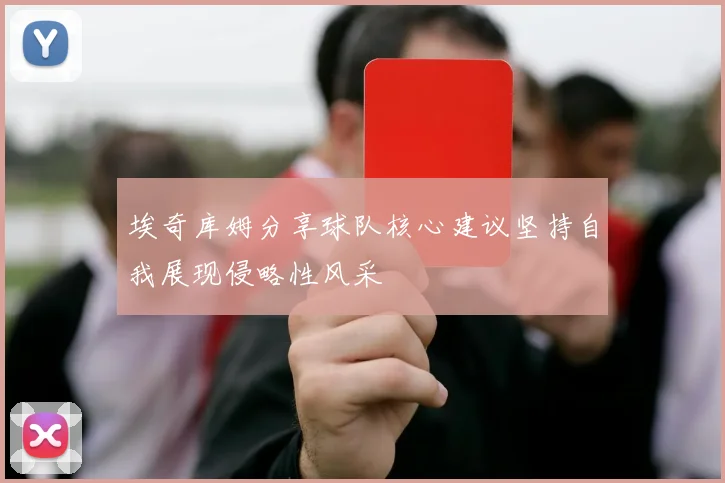 埃奇库姆分享球队核心建议坚持自我展现侵略性风采