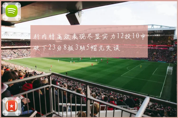 科内特高效表现尽显实力12投10中砍下23分8板3助5帽无失误