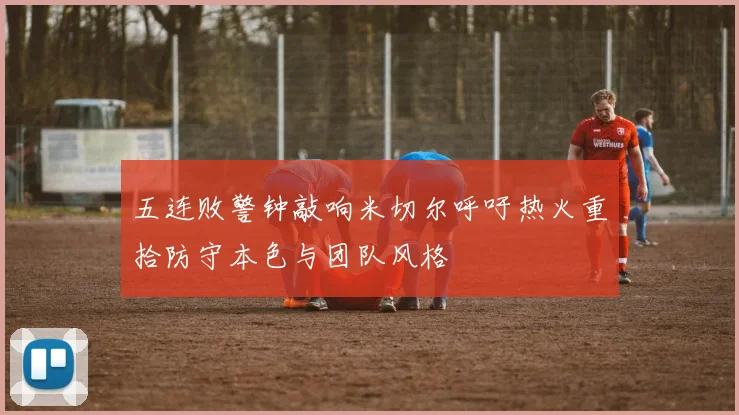 五连败警钟敲响米切尔呼吁热火重拾防守本色与团队风格