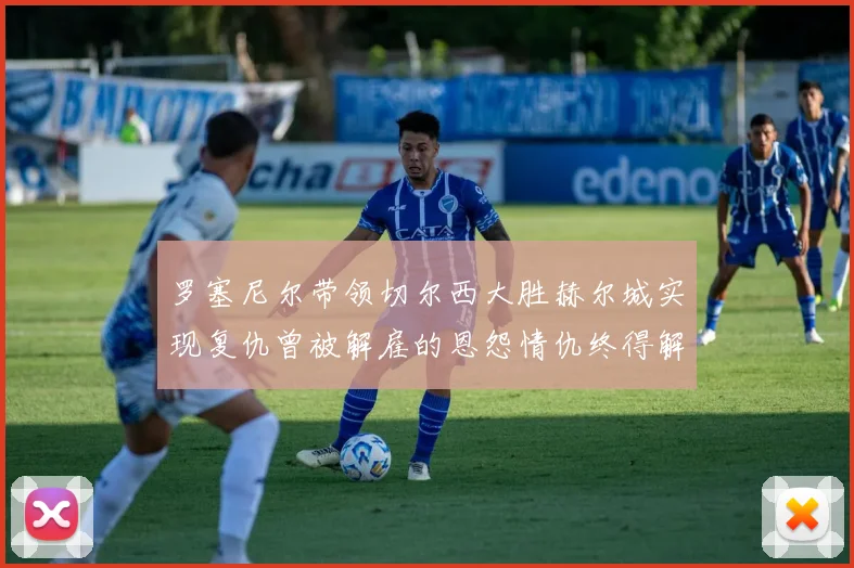 罗塞尼尔带领切尔西大胜赫尔城实现复仇曾被解雇的恩怨情仇终得解开