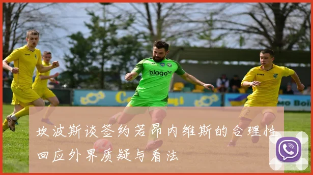 坎波斯谈签约若昂内维斯的合理性回应外界质疑与看法