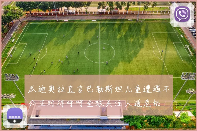 瓜迪奥拉直言巴勒斯坦儿童遭遇不公正对待呼吁全球关注人道危机