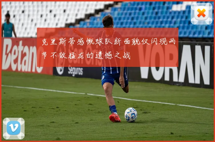 克里斯蒂感慨球队新面貌仅闪现两节不敌猛龙的遗憾之战