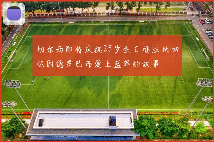切尔西即将庆祝25岁生日福法纳回忆因德罗巴而爱上蓝军的故事