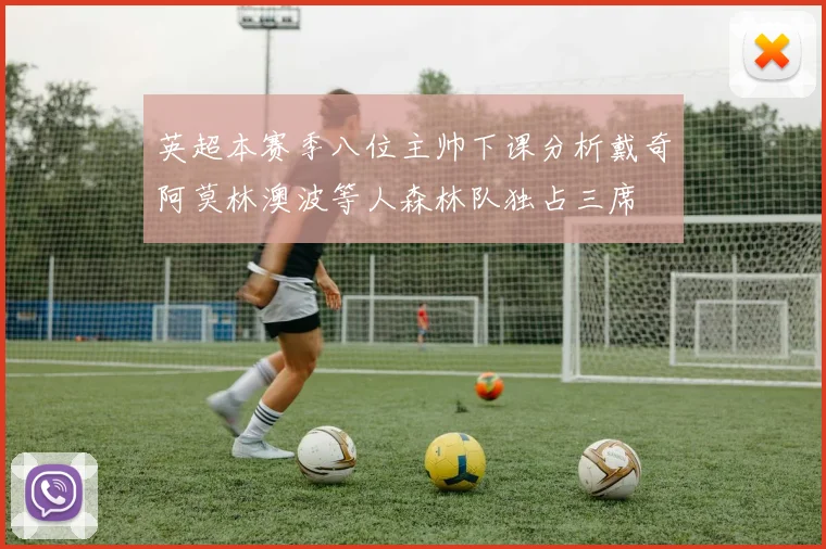 英超本赛季八位主帅下课分析戴奇阿莫林澳波等人森林队独占三席