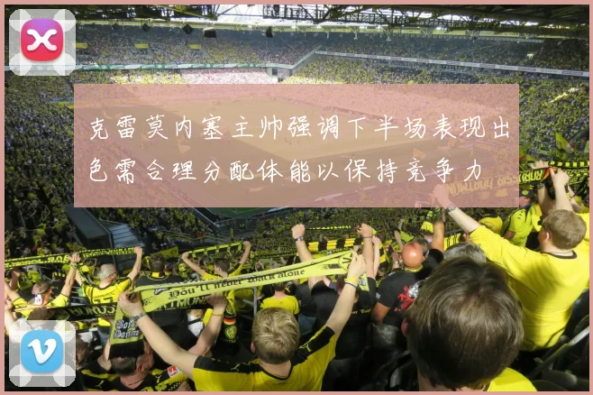 克雷莫内塞主帅强调下半场表现出色需合理分配体能以保持竞争力
