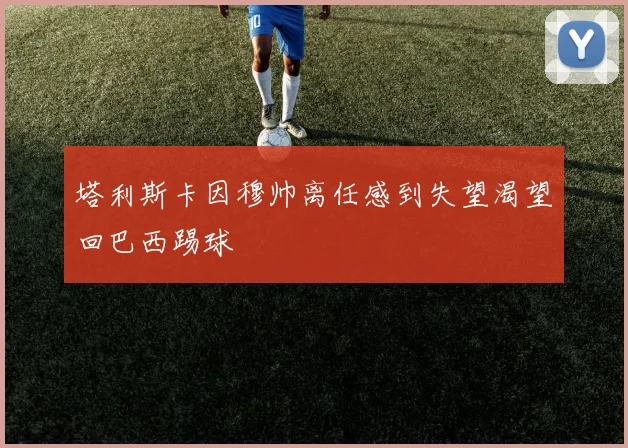塔利斯卡因穆帅离任感到失望渴望回巴西踢球