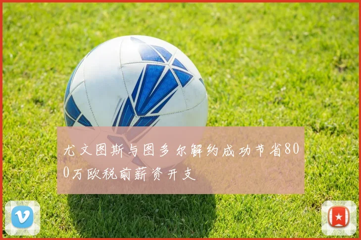 尤文图斯与图多尔解约成功节省800万欧税前薪资开支