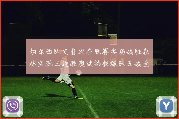 切尔西队史首次在联赛客场战胜森林实现三连胜澳波执教球队五战全胜纪录再创新高