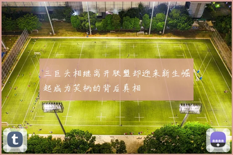 三巨头相继离开联盟却迎来新生崛起成为笑柄的背后真相