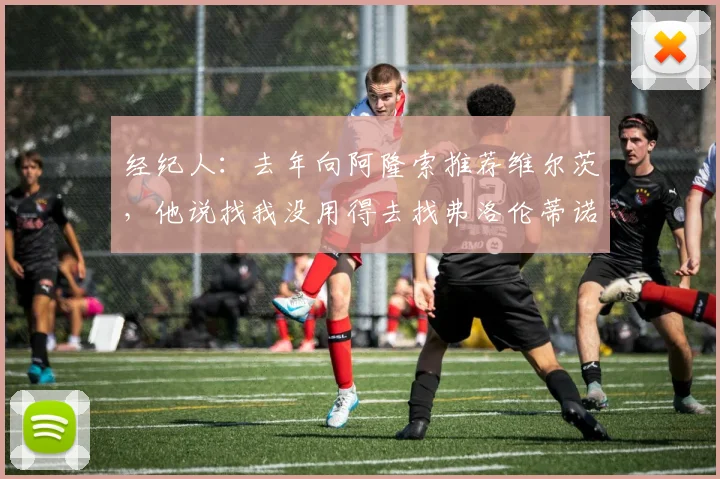 经纪人：去年向阿隆索推荐维尔茨，他说找我没用得去找弗洛伦蒂诺