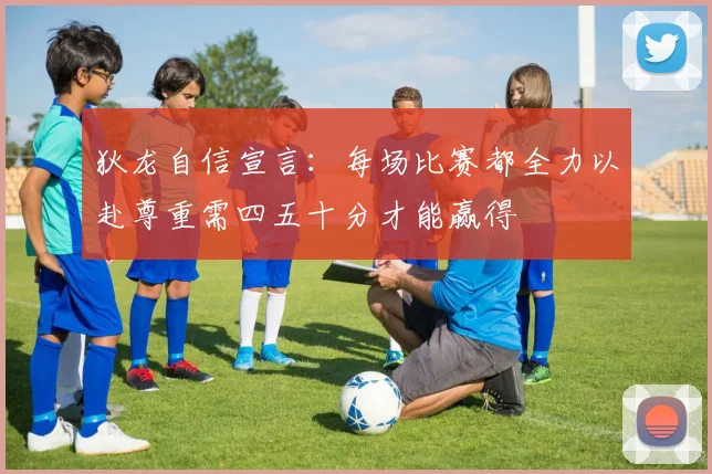狄龙自信宣言：每场比赛都全力以赴尊重需四五十分才能赢得