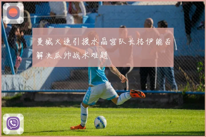 曼城火速引援水晶宫队长格伊能否解决瓜帅战术难题