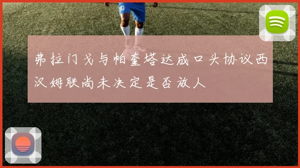 弗拉门戈与帕奎塔达成口头协议西汉姆联尚未决定是否放人