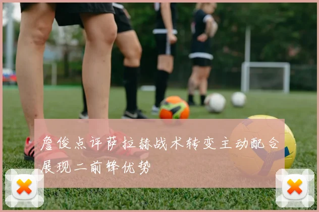 詹俊点评萨拉赫战术转变主动配合展现二前锋优势