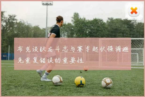 布克谈狄龙斗志与赛季起伏强调避免重复错误的重要性